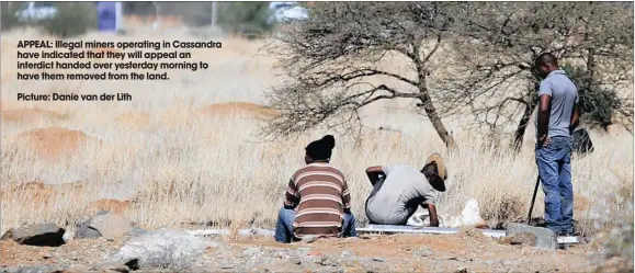  ?? Picture: Danie van der Lith ?? APPEAL: Illegal miners operating in Cassandra have indicated that they will appeal an interdict handed over yesterday morning to have them removed from the land.