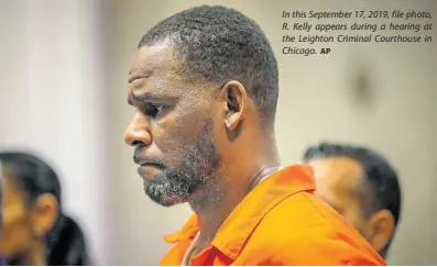  ?? AP ?? In this September 17, 2019, file photo, R. Kelly appears during a hearing at the Leighton Criminal Courthouse in Chicago.