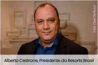  ??  ?? Alberto Cestrone, Presidente da Resorts Brasil