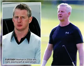  ?? ?? CUSTODY Meehan in 2006 and, right, playing golf at open prison