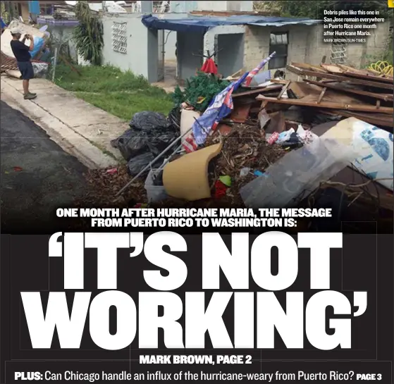  ?? MARKBROWN/ SUN- TIMES ?? Debris piles like this one in San Jose remain everywhere in PuertoRico one month after Hurricane Maria.