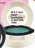  ??  ?? M.A.C Surf, Baby! Eyeshadow in Surf USA, ` 950