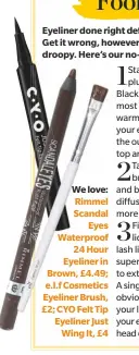  ??  ?? We love: Rimmel Scandal Eyes Waterproof 24 Hour Eyeliner in Brown, £4.49; e.l.f Cosmetics Eyeliner Brush, £2; CYO Felt Tip Eyeliner Just Wing It, £4