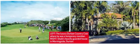  ??  ?? LEFT: The luxury Durban Country Club where he was a temporary member. RIGHT: Shaik’s heavily guarded house in Morningsid­e, Durban.