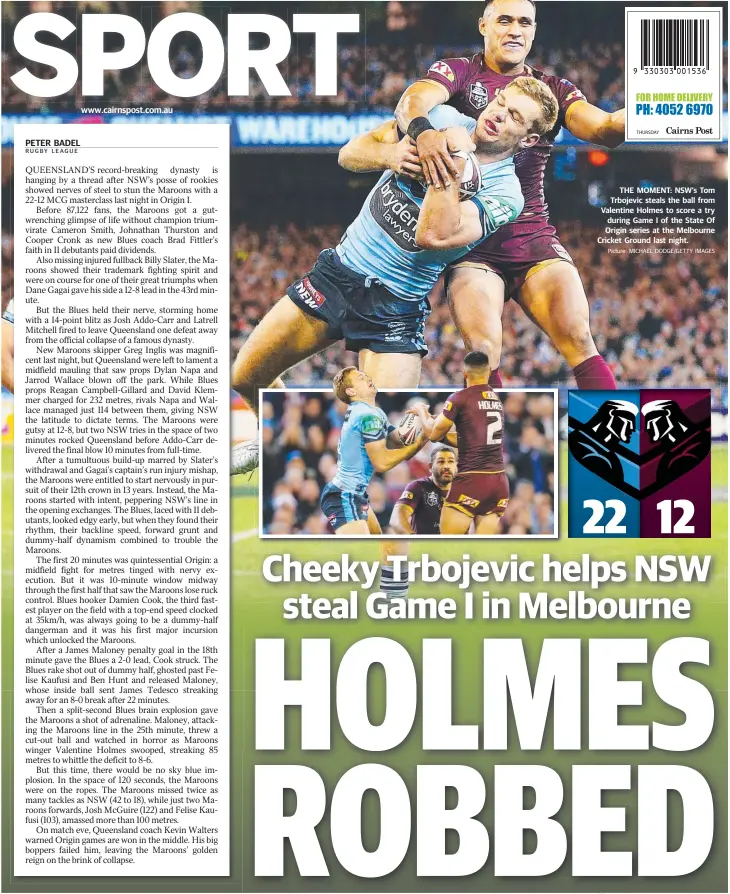  ?? Picture: MICHAEL DODGE/GETTY IMAGES ?? www.cairnspost.com.au THE MOMENT: NSW’s Tom Trbojevic steals the ball from Valentine Holmes to score a try during Game I of the State Of Origin series at the Melbourne Cricket Ground last night.