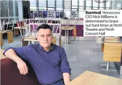  ??  ?? Survival Horsecross CEO Nick Williams is determined to brave out hard times at Perth Theatre and Perth Concert Hall