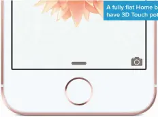  ??  ?? A fully flat Home button could have 3D Touch potential too