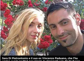  ??  ?? Sara Di Pietranton­io e il suo ex Vincenzo Paduano, che l’ha uccisa. Lui la pedinò per giorni, la strangolò e le diede fuoco.
