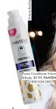  ??  ?? Foam Conditione­r Volume & Body, $9.99, PANTENE, 1800 028 280