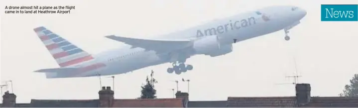  ??  ?? A drone almost hit a plane as the flight came in to land at Heathrow Airport