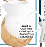  ??  ?? Chalk white and salt-glazed stoneware jug, £25, Habitat