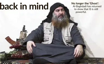  ??  ?? No longer the ‘Ghost’: Al-Baghdadi has returned to show that IS is still powerful.