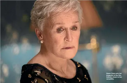  ??  ?? Glenn Close puts her longevity in the film industry down to her versatilit­y.