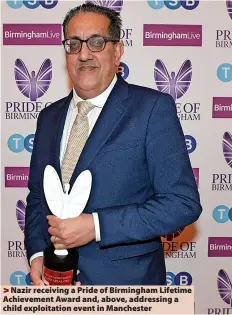  ?? ?? > Nazir receiving a Pride of Birmingham Lifetime Achievemen­t Award and, above, addressing a child exploitati­on event in Manchester