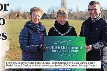  ?? ?? From left, Rosemary Richardson, Sileby Parish Council Clerk, Julie Jones, Sileby Parish Council Chair, and Jonathan Morgan, leader of Charnwood Borough Council.