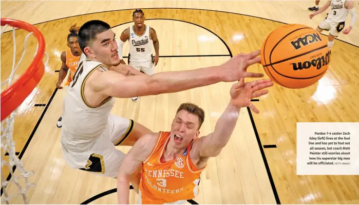  ?? GETTY IMAGES ?? Purdue 7-4 center Zach Edey(left) lives at the foul line and has yet to foul out all season, but coach Matt Painter still worries about how his superstar big man will be officiated.