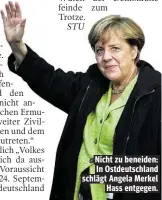  ??  ?? Nicht zu beneiden: In Ostdeutsch­land schlägt Angela Merkel Hass entgegen.