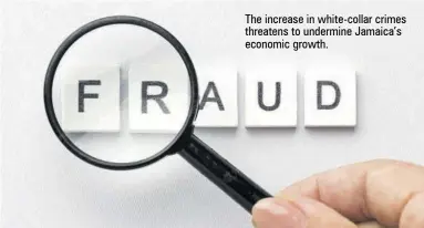  ?? ?? The increase in white-collar crimes threatens to undermine Jamaica’s economic growth.