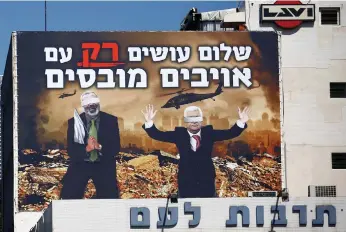  ?? (Corinna Kern/Reuters) ?? A BILLBOARD over a Tel Aviv highway shows photoshopp­ed war zone images of Palestinia­n President Mahmoud Abbas (right) and Hamas leader Ismail Haniyeh, both blindfolde­d, with a slogan that reads, ‘Peace is Made ONLY with Defeated Enemies,’ on February 15.