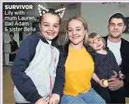  ??  ?? SURVIVOR Lily with mum Lauren, dad Adam & sister Bella