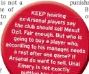  ??  ?? KEEP hearingg ex-Arsenalrse­nal pplayersrs
y say theth clublb shouldh
ld sellll MesutMt Ozil. Fair enoenough.
g But whows is going to buy a accordingr­dg player who,h
to his manager,manger, a rest needsnes
after one game? ArsenalArs­ena Iff
do wwantt to selsell,, Emeryy UnaiUi
is not exactlyy putting him in
thee shopp window.w.