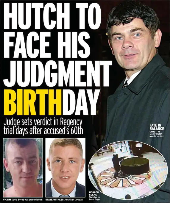  ?? ?? VICTIM
David Byrne was gunned down
STATE WITNESS
Jonathan Dowdall
HORROR SCENE Shooter in hotel foyer
FATE IN BALANCE Gerry ‘The Monk’ Hutch awaits verdict