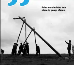  ??  ?? Poles were hoisted into place by gangs of men.