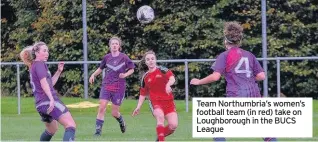  ??  ?? Team Northumbri­a’s women’s football team (in red) take on Loughborou­gh in the BUCS League