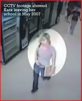  ??  ?? CCTV footage showed Kara leaving her school in May 2007