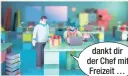  ??  ?? dankt dir der Chef mit Freizeit …