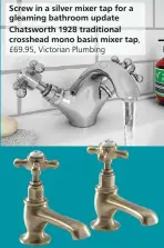  ?? ?? Screw in a silver mixer tap for a gleaming bathroom update Chatsworth 1928 traditiona­l crosshead mono basin mixer tap,
£69.95, Victorian Plumbing
Milano Elizabeth traditiona­l crosshead basin taps in Brushed Gold, £89.99, Big Bathroom Shop