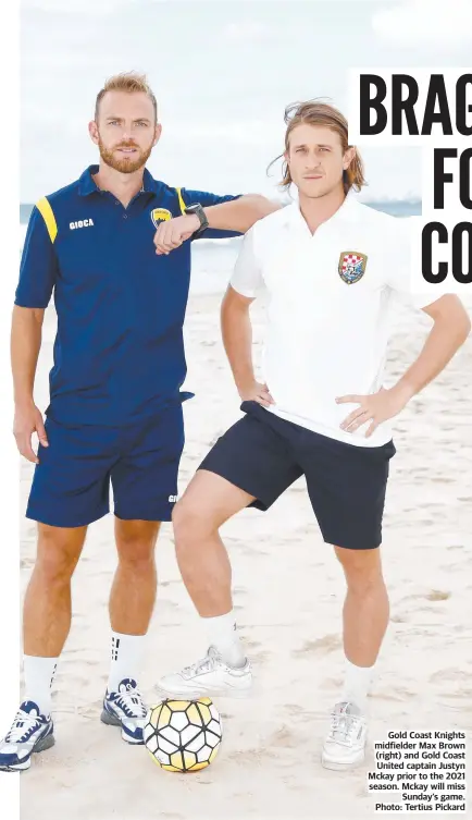  ?? ?? Gold Coast Knights midfielder Max Brown (right) and Gold Coast United captain Justyn Mckay prior to the 2021 season. Mckay will miss Sunday’s game. Photo: Tertius Pickard