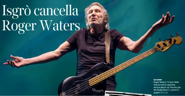  ??  ?? La cover Roger Waters, 73 anni. Nella foto piccola la copertina del suo album «Is This the Life We Really Want?», uscito il 2 giugno (foto Ap)
