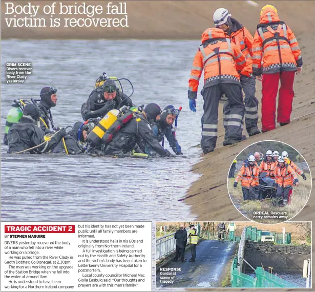  ??  ?? GRIM SCENE Divers recover body from the River Clady yesterday RESPONSE Gardai at scene of tragedy ORDEAL Rescuers carry remains away