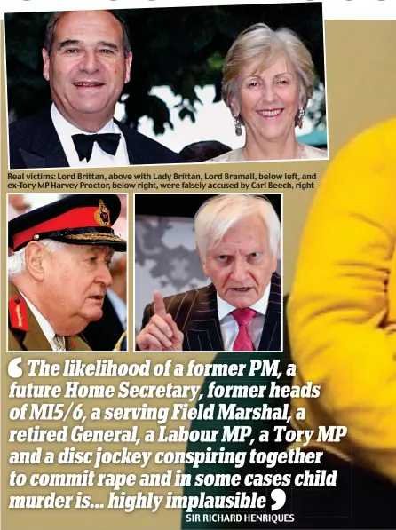  ??  ?? Real victims: Lord Brittan, above with Lady Brittan, Lord Bramall, below left, and ex-Tory MP Harvey Proctor, below right, were falsely accused by Carl Beech, right