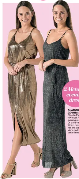  ??  ?? GLAMOUR GOWN: It’s Claudie Pierlot v Primark for an evening out. Or £155 v £13. Which dress has the classy fabric and the better lines? 2.Metallic evening dress