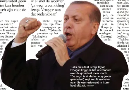  ?? FOTO AFP ?? Turks president Recep Tayyip Erdogan krijgt na het referendum over de grondwet meer macht. “De angst is sindsdien nog groter geworden”, zegt een Brasschate­naar die een restaurant in Istanboel uitbaat.