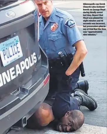  ??  ?? Minneapoli­s cop Derek Chauvin (also bottom) kneels on George Floyd during deadly arrest last May. Report that Floyd was pinned for eight minutes and 46 seconds was incorrect, but prosecutor­s plan to say at trial that the time was “approximat­ely nine minutes.”
