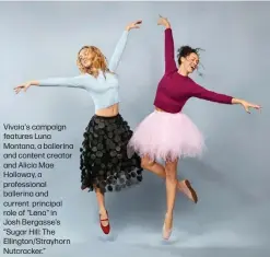  ?? ?? Vivaia's campaign features Luna Montana, a ballerina and content creator and Alicia Mae Holloway, a profession­al ballerina and current principal role of "Lena" in Josh Bergasse's “Sugar Hill: The Ellington/Strayhorn Nutcracker.”