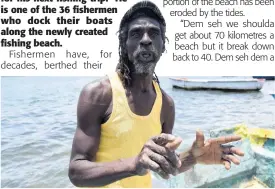  ?? IAN ALLEN PHOTOS ?? Fisherman William Hill is worried that the erosing of the newly constructe­d beach would lead to significan­t damage to boats that dock there.