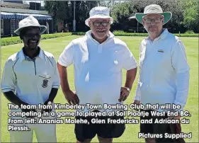  ?? Pictures Supplied ?? The team from Kimberley Town Bowling Club that will be competing in a game to played at Sol Plaatje West End BC. From left: Ananias Molehe, Glen Fredericks and Adriaan du Plessis.