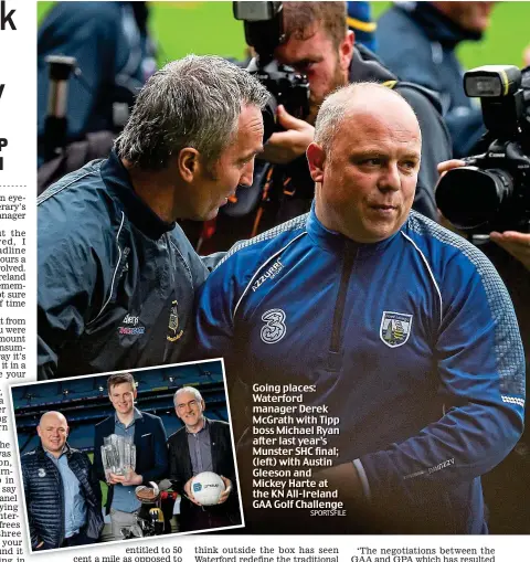  ?? SPORTSFILE ?? Going places: Waterford manager Derek McGrath with Tipp boss Michael Ryan after last year’s Munster SHC final; (left) with Austin Gleeson and Mickey Harte at the KN All-Ireland GAA Golf Challenge