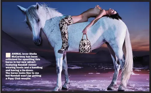  ?? Picture: HARLEY WEIR ?? ANIMAL lover Stella Mccartney has been criticised for upsetting this horse in her new advert featuring Kendall Jenner wearing boots and a handbag and having a lie-down.
The horse looks fine to me but Kendall won’t be getting a Pony Club rosette.