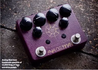  ??  ?? Analog Man have handmade upwards of 13,000 King of Tone overdrive pedals