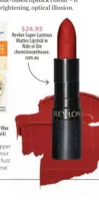  ?? ?? $24.95
Revlon Super Lustrous Mattes Lipstick in Ride or Die chemistwar­ehouse. com.au