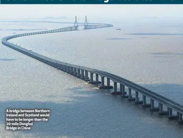  ??  ?? A bridge between Northern Ireland and Scotland would have to be longer than the 20-mile Donghai Bridge in China