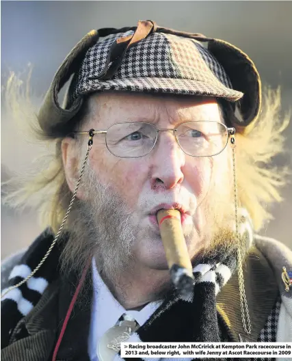  ??  ?? Racing broadcaste­r John McCririck at Kempton Park racecourse in 2013 and, below right, with wife Jenny at Ascot Racecourse in 2009