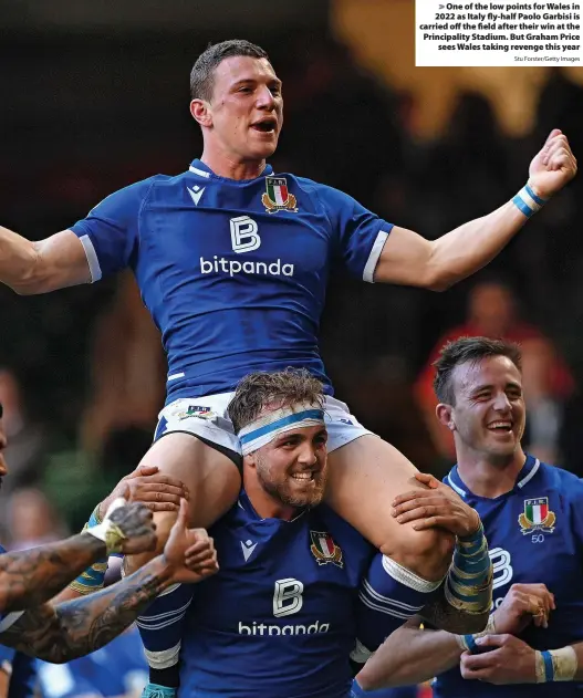  ?? Stu Forster/Getty Images ?? > One of the low points for Wales in 2022 as Italy fly-half Paolo Garbisi is carried off the field after their win at the Principali­ty Stadium. But Graham Price sees Wales taking revenge this year