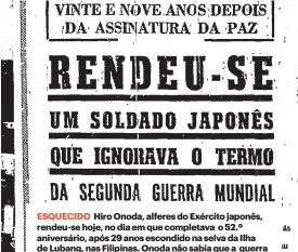  ?? ?? ESQUECIDO Hiro Onoda, alferes do Exército japonês, rendeu-se hoje, no dia em que completava o 52.º aniversári­o, após 29 anos escondido na selva da Ilha de Lubang, nas Filipinas. Onoda não sabia que a guerra já tinha acabado – até que foi encontrado.