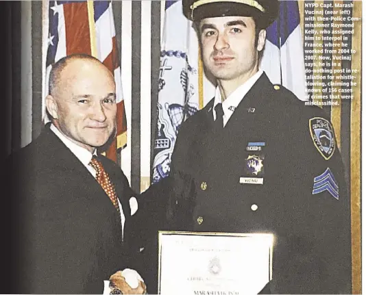  ??  ?? NYPD Capt. Marash Vucinaj (near left) with then-Police Commission­er Raymond Kelly, who assigned him to Interpol in France, where he worked from 2004 to 2007. Now, Vucinaj says, he is in a do-nothing post in retaliatio­n for whistleblo­wing, claiming he...